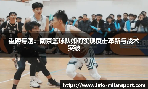 重磅专题:南京篮球队如何实现反击革新与战术突破