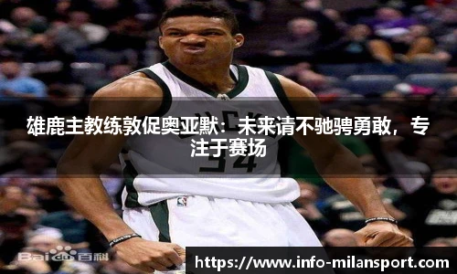 雄鹿主教练敦促奥亚默：未来请不驰骋勇敢，专注于赛场