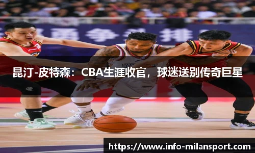 昆汀-皮特森：CBA生涯收官，球迷送别传奇巨星