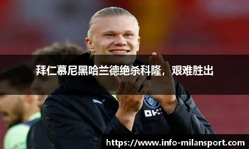 拜仁慕尼黑哈兰德绝杀科隆，艰难胜出