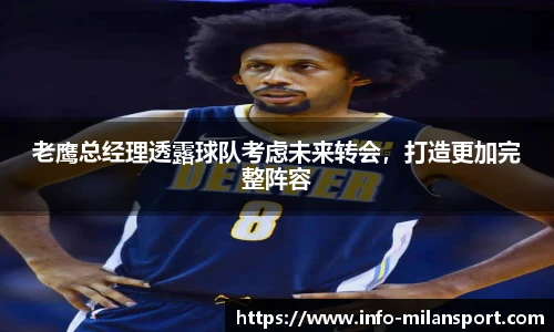 老鹰总经理透露球队考虑未来转会,打造更加完整阵容