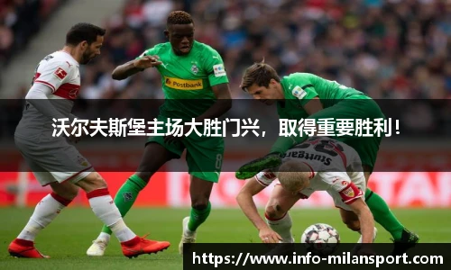 沃尔夫斯堡主场大胜门兴，取得重要胜利！