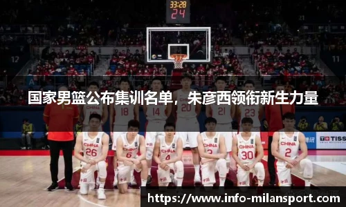 国家男篮公布集训名单，朱彦西领衔新生力量