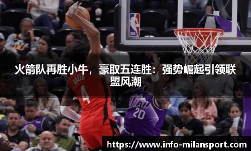 火箭队再胜小牛，豪取五连胜：强势崛起引领联盟风潮