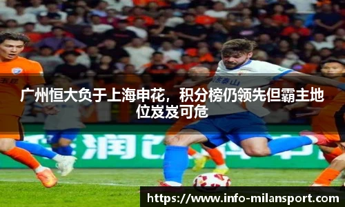广州恒大负于上海申花,积分榜仍领先但霸主地位岌岌可危