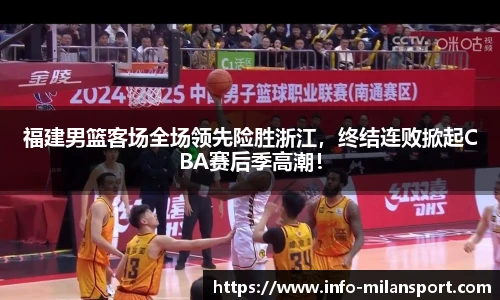 福建男篮客场全场领先险胜浙江，终结连败掀起CBA赛后季高潮！