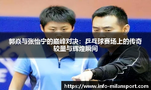 郭焱与张怡宁的巅峰对决:乒乓球赛场上的传奇较量与辉煌瞬间