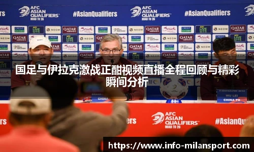 国足与伊拉克激战正酣视频直播全程回顾与精彩瞬间分析