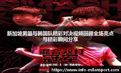 新加坡男篮与韩国队精彩对决视频回顾全场亮点与精彩瞬间分享