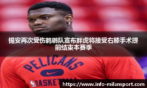 锡安再次受伤鹈鹕队宣布胖虎将接受右膝手术提前结束本赛季