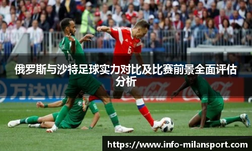 俄罗斯与沙特足球实力对比及比赛前景全面评估分析