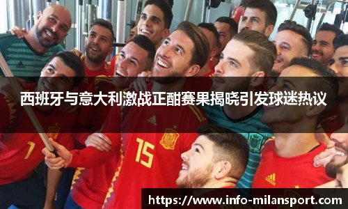 西班牙与意大利激战正酣赛果揭晓引发球迷热议