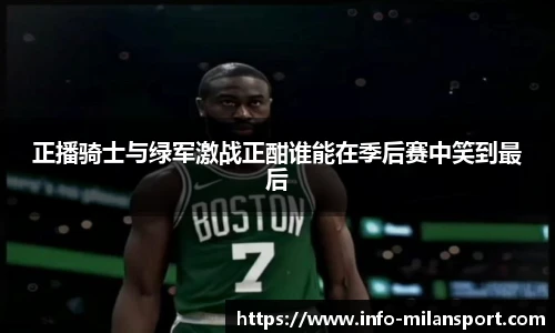 正播骑士与绿军激战正酣谁能在季后赛中笑到最后