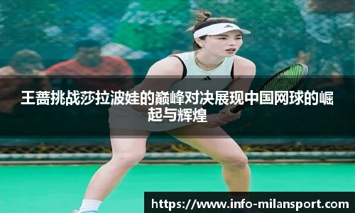 王蔷挑战莎拉波娃的巅峰对决展现中国网球的崛起与辉煌