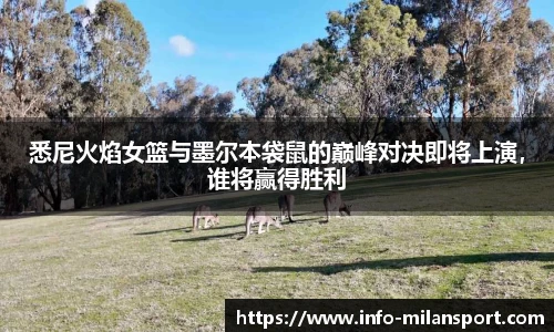 悉尼火焰女篮与墨尔本袋鼠的巅峰对决即将上演,谁将赢得胜利