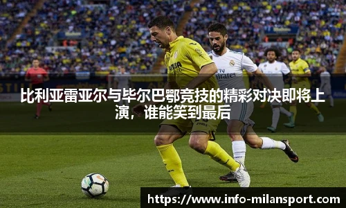 比利亚雷亚尔与毕尔巴鄂竞技的精彩对决即将上演，谁能笑到最后