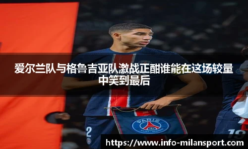 爱尔兰队与格鲁吉亚队激战正酣谁能在这场较量中笑到最后